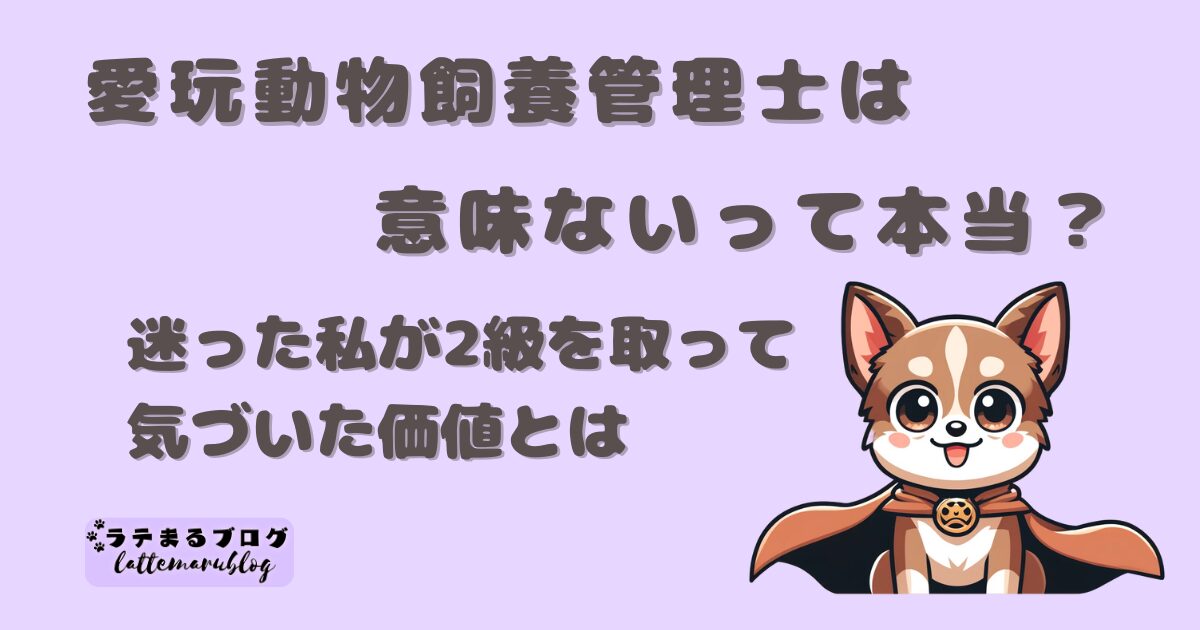 愛玩動物飼養管理士は意味ないって本当？迷った私が2級を取って気づいた価値とは